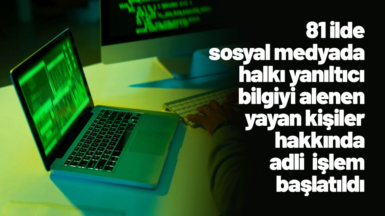 81-ilde-sosyal-medyada-halki-yaniltici-bilgiyi-alenen-yayan-kisiler-hakkinda-adli-islem-baslatildi