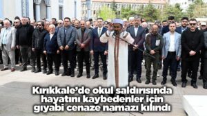 kirikkale’de-okul-saldirisinda-hayatini-kaybedenler-icin-giyabi-cenaze-namazi-kilindi