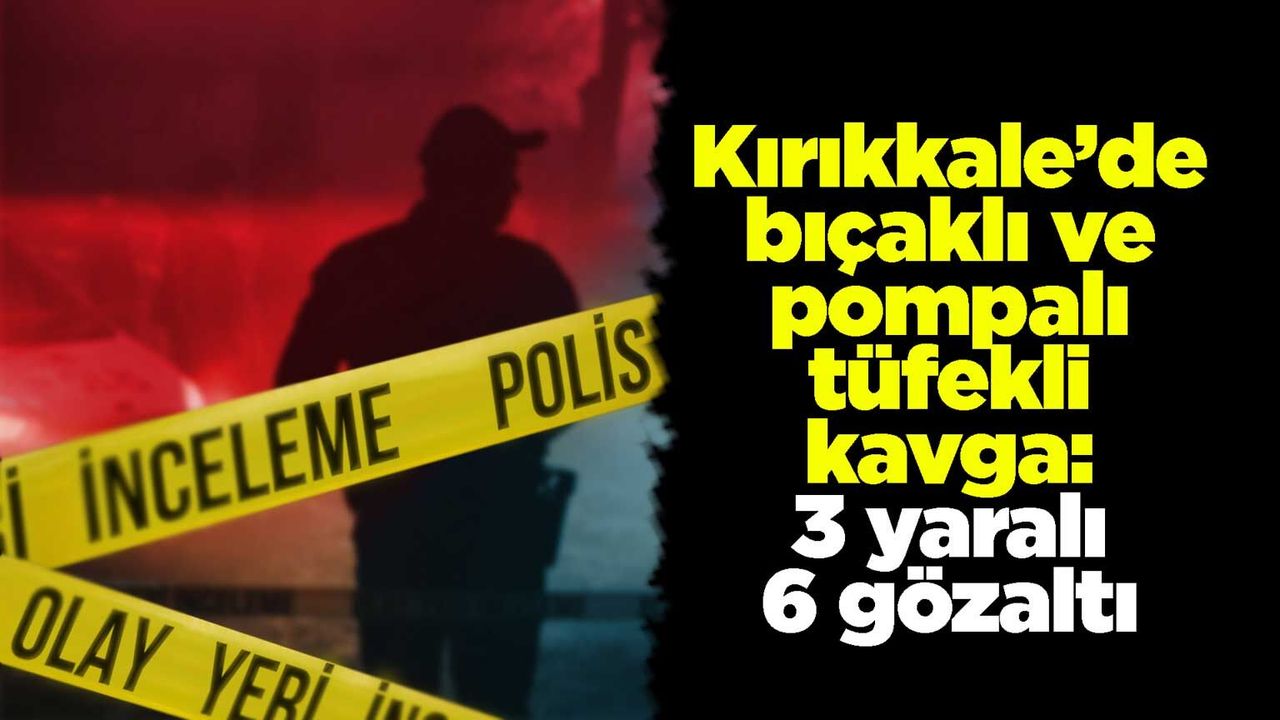 kirikkale’de-bicakli-ve-pompali-tufekli-kavga:-3-yarali-6-gozalti