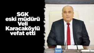 sgk-eski-muduru-veli-karacakoylu-vefat-etti