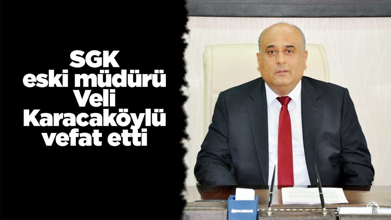 sgk-eski-muduru-veli-karacakoylu-vefat-etti