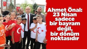 ahmet-onal:-23-nisan-sadece-bir-bayram-degil,-bir-donum-noktasidir