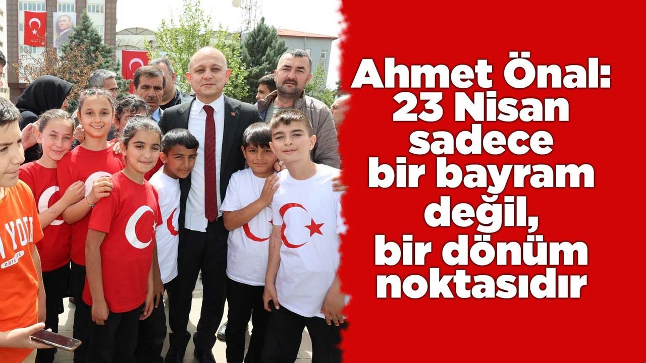 ahmet-onal:-23-nisan-sadece-bir-bayram-degil,-bir-donum-noktasidir