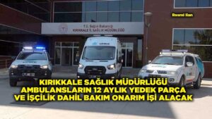 KIRIKKALE SAĞLIK MÜDÜRLÜĞÜ AMBULANSLARIN 12 AYLIK YEDEK PARÇA VE İŞÇİLİK DAHİL BAKIM ONARIM İŞİ ALACAK