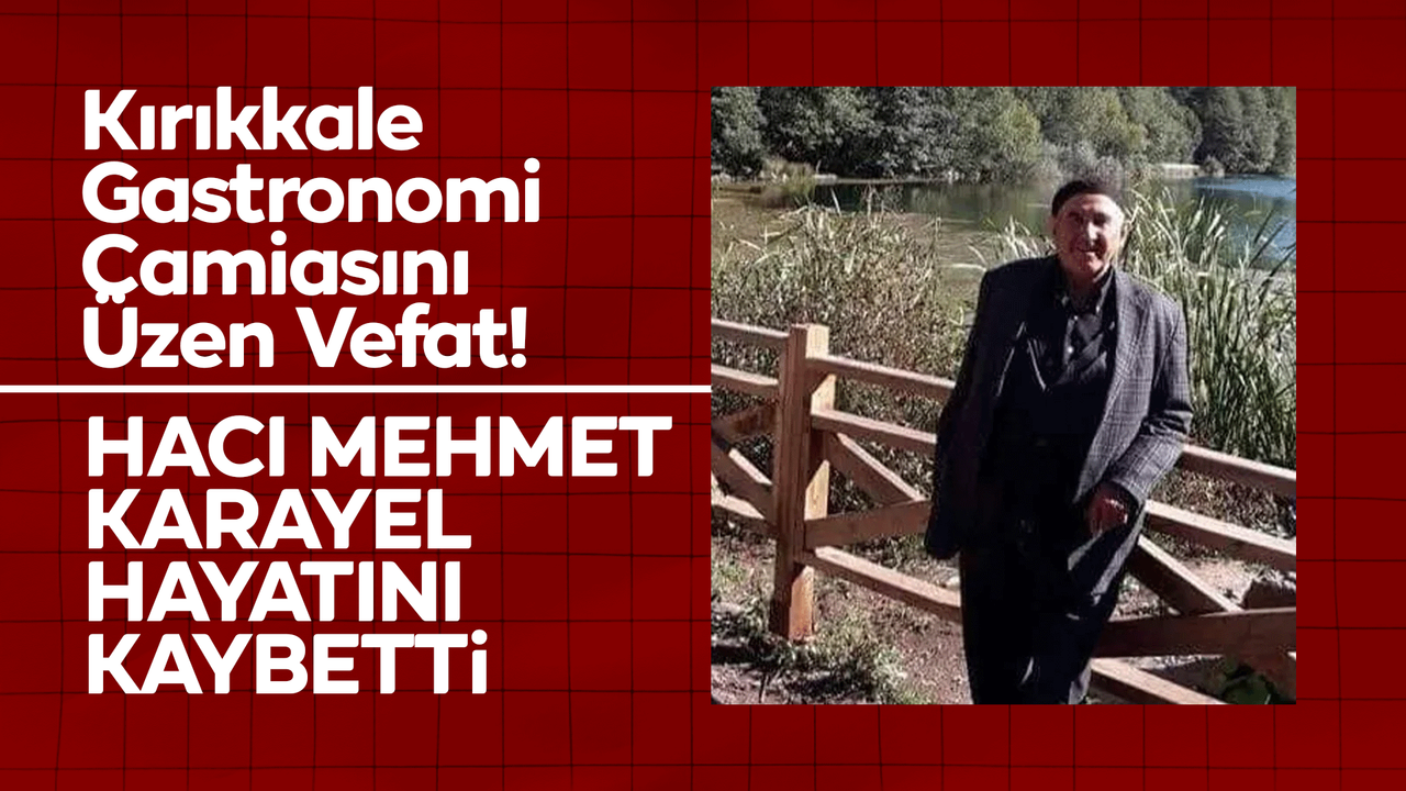 kirikkale-gastronomi-camiasini-uzen-vefat!-haci-mehmet-karayel-hayatini-kaybetti