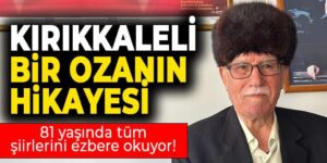 Kırıkkaleli bir ozanın hikayesi: 81 yaşındaki Rasim Kılıçel tüm şiirlerini ezbere okuyor