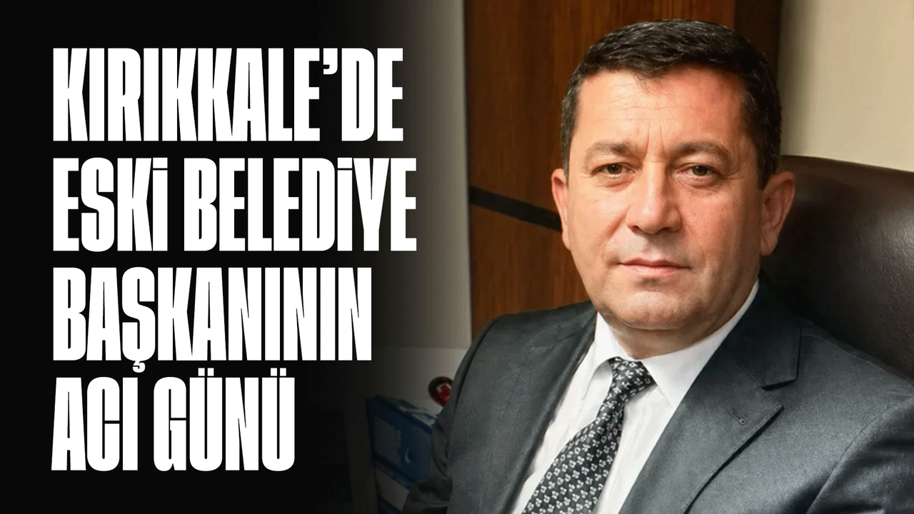 kirikkale’de-eski-belediye-baskaninin-aci-kaybi!