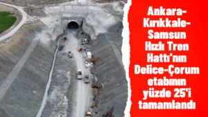 Ankara-Kırıkkale-Samsun Hızlı Tren Hattı’nın Delice-Çorum etabının yüzde 25’i tamamlandı