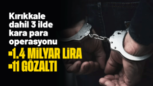 Kırıkkale dahil 3 ilde kara para operasyonu! 11 gözaltı, 1.4 milyar liralık finansal hareketlilik tespit edildi
