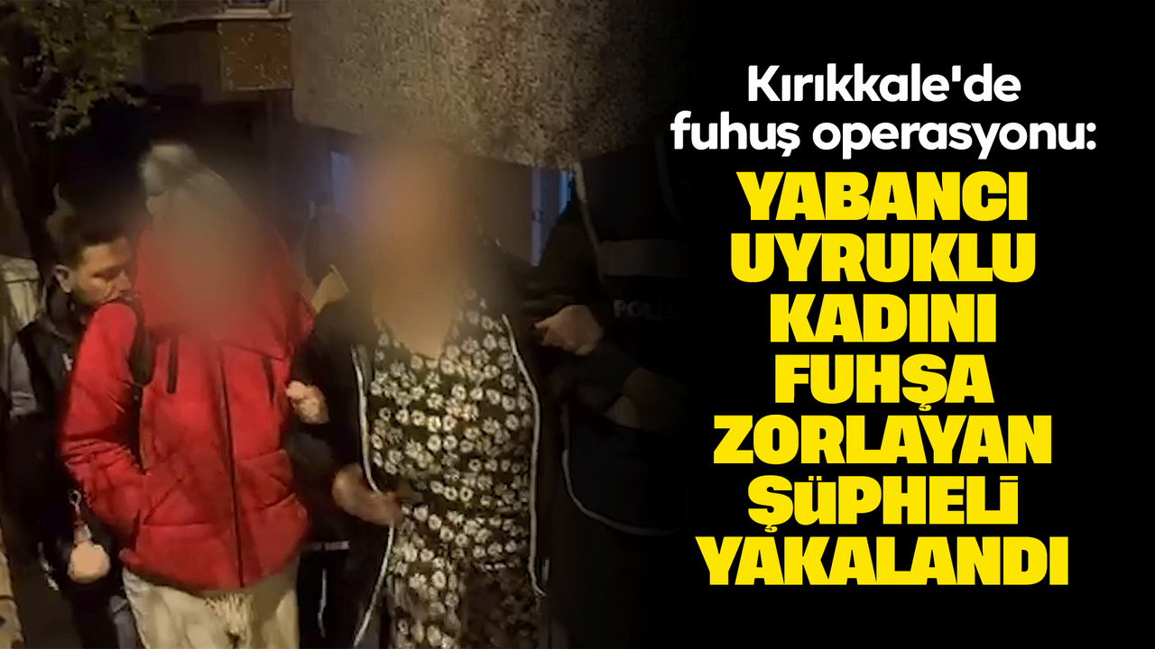 kirikkale’de-fuhus-operasyonu:-yabanci-uyruklu-kadini-fuhsa-zorlayan-supheli-yakalandi