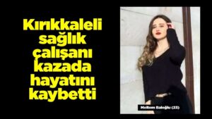 kirikkaleli-saglik-calisani-meltem-baloglu-kazada-hayatini-kaybetti