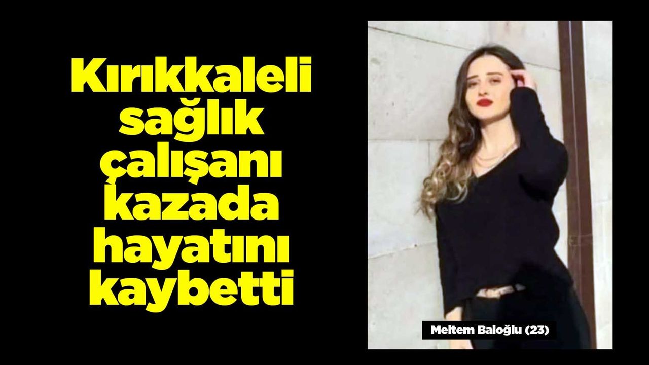 kirikkaleli-saglik-calisani-meltem-baloglu-kazada-hayatini-kaybetti