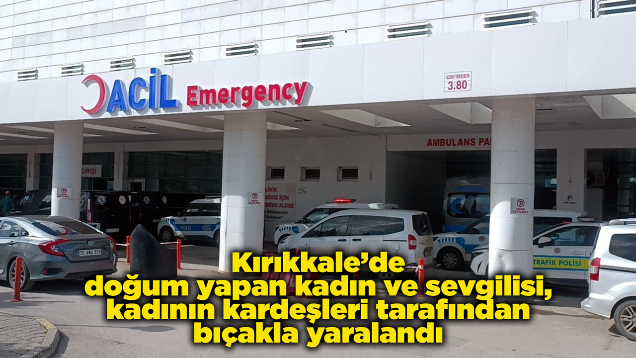 kirikkale’de-dogum-yapan-kadin-ve-sevgilisi,-kadinin-kardesleri-tarafindan-bicakla-yaralandi