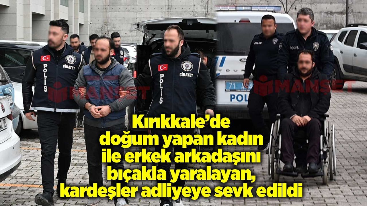 kirikkale’de-dogum-yapan-kadin-ile-erkek-arkadasini-bicakla-yaralayan,-kadinin-kardesleri-adliyeye-sevk-edildi
