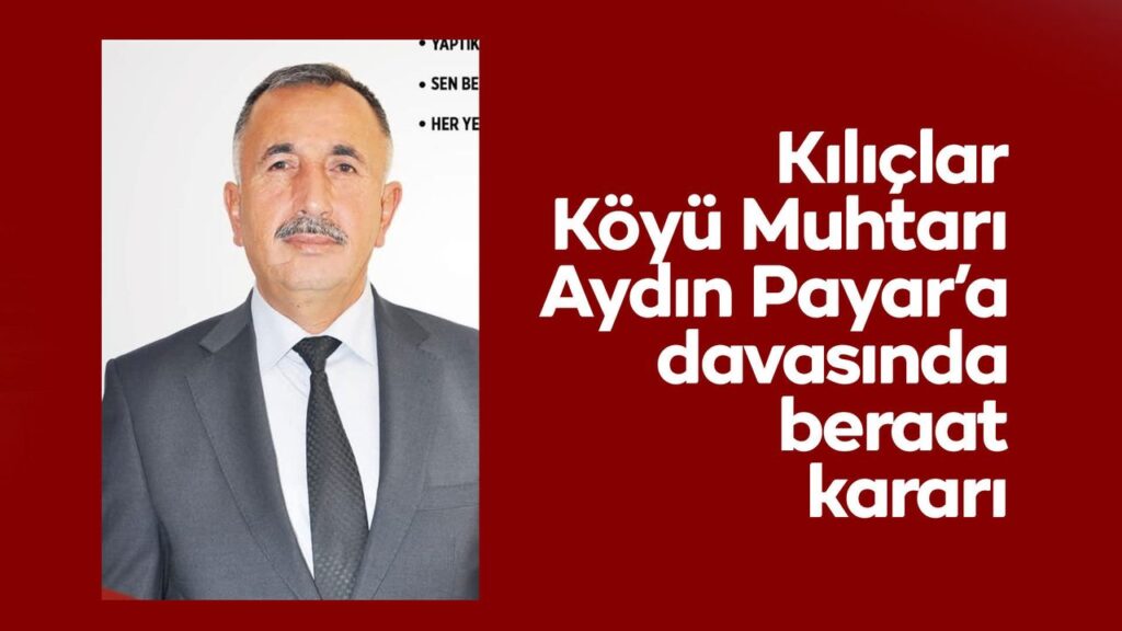 kiliclar-koyu-muhtari-aydin-payar’a-gorevi-kotuye-kullanma-davasinda-beraat-karari