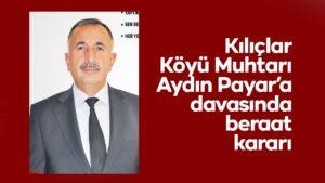 kiliclar-koyu-muhtari-aydin-payar’a-gorevi-kotuye-kullanma-davasinda-beraat-karari