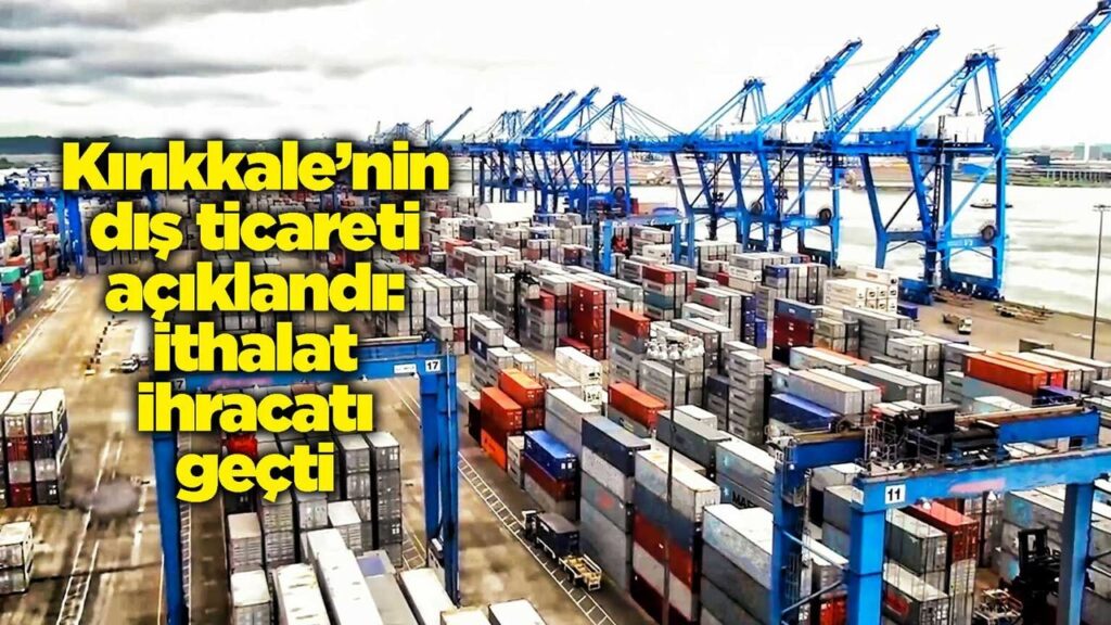 kirikkale’nin-dis-ticareti-aciklandi:-ithalat-ihracati-gecti