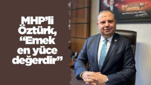 MHP’li Öztürk, “Emek en yüce değerdir”