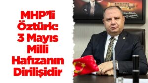 MHP’li Öztürk: 3 Mayıs Milli Hafızanın Dirilişidir