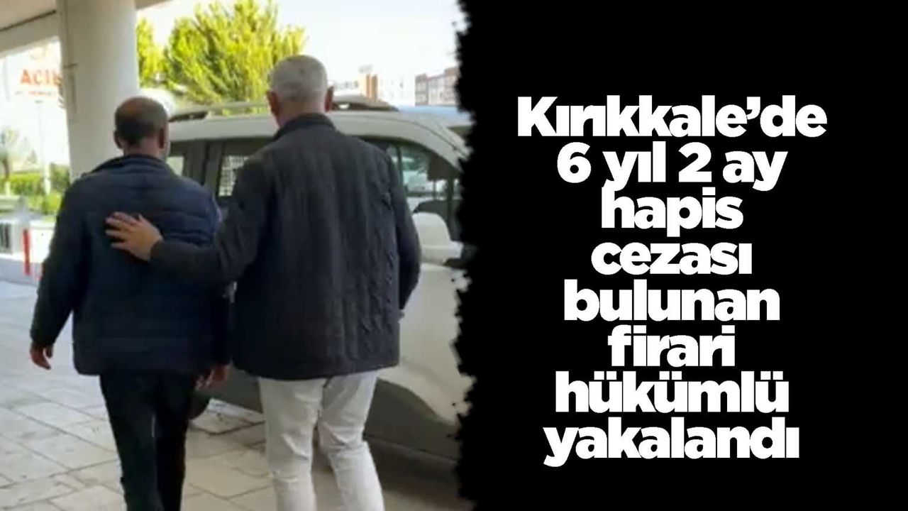 kirikkale’de-6-yil-2-ay-hapis-cezasi-bulunan-firari-hukumlu-yakalandi