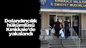 Dolandırıcılık hükümlüsü Kırıkkale’de yakalandı