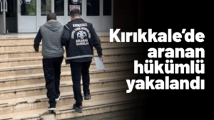 Kırıkkale’de aranan hükümlü yakalandı!