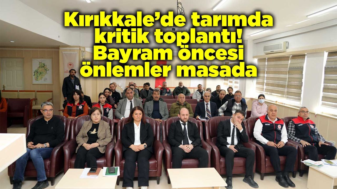 kirikkale’de-tarimda-kritik-toplanti!-bayram-oncesi-onlemler-masada