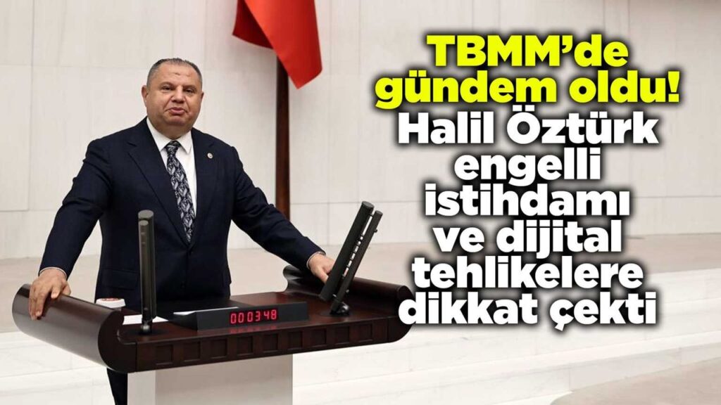 tbmm’de-gundem-oldu!-halil-ozturk-engelli-istihdami-ve-dijital-tehlikelere-dikkat-cekti
