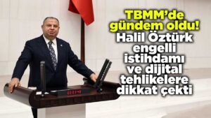 TBMM’de gündem oldu! Halil Öztürk engelli istihdamı ve dijital tehlikelere dikkat çekti