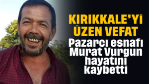 Kırıkkale’yi üzen vefat! Yılların pazarcı esnafı hayatını kaybetti!