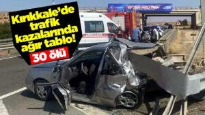 Kırıkkale’de trafik kazalarında ağır tablo! 30 ölü