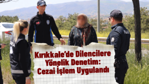 Kırıkkale’de Dilencilere Yönelik Denetim: Cezai İşlem Uygulandı