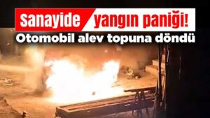 Sanayide yangın paniği! Otomobil alev topuna döndü