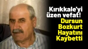 Kırıkkale’yi üzen vefat! Kırıkkale’de Dursun Bozkurt Hayatını Kaybetti