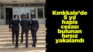 Kırıkkale’de 5 yıl hapis cezası bulunan hırsız yakalandı