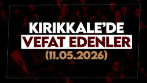 Kırıkkale’de bugün (11 Mayıs 2026) vefat edenler