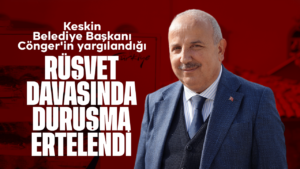 Keskin Belediye Başkanı Cönger’in yargılandığı “rüşvet” davasında duruşma ertelendi