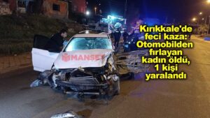 Kırıkkale’de feci kaza: Otomobilden fırlayan kadın öldü, 1 kişi yaralandı