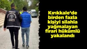 Kırıkkale’de birden fazla kişiyi silahla yağmalayan firari hükümlü yakalandı