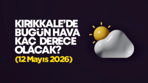 Kırıkkale’de Bugün Hava Nasıl Olacak 12 Mayıs 2026