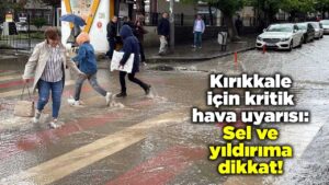 Kırıkkale için kritik hava uyarısı: Sel ve yıldırıma dikkat!