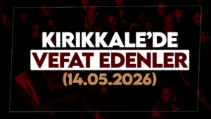 Kırıkkale’de bugün (14 Mayıs 2026) vefat edenler
