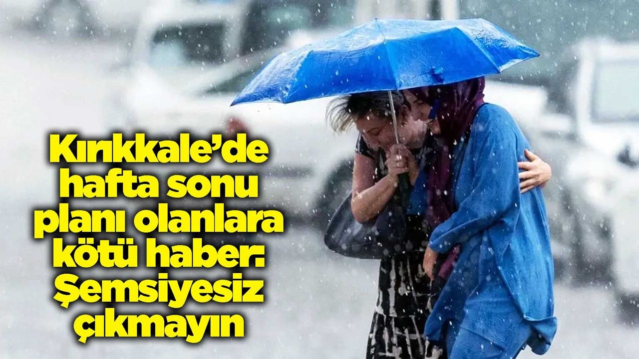 kirikkale’de-hafta-sonu-plani-olanlara-kotu-haber:-semsiyesiz-cikmayin