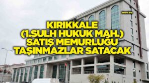 KIRIKKALE (1.SULH HUKUK MAH.) SATIŞ MEMURLUĞU TAŞINMAZLAR SATACAK