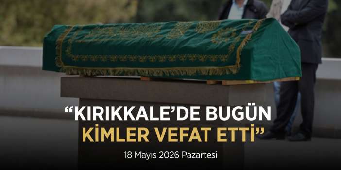 18-mayis-kirikkale-cenaze-ilanlari:-bugun-kimler-vefat-etti,-cenazeler-nereden-kalkacak?