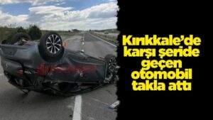 Kırıkkale’de karşı şeride geçen otomobil takla attı