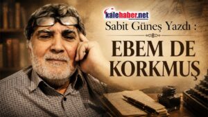 Sabit Güneş Yazdı ” EBEM DE KORKMUŞ”
