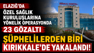 Elazığ’da özel sağlık kuruluşlarına yönelik operasyonda hastane sahibi gözaltına alındı