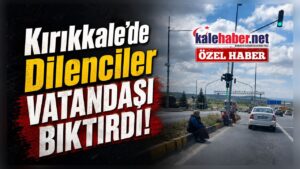 Kırıkkale’de Dilenciler Vatandaşı Bıktırdı