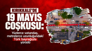 Kırıkkale’de 19 Mayıs coşkusu: Yüzlerce vatandaş, metrelerce uzunluğundaki Türk bayrağıyla yürüdü